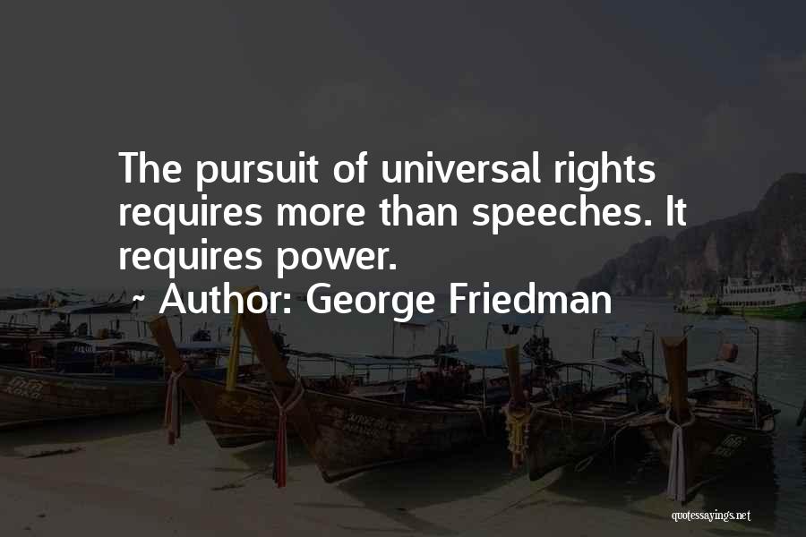 George Friedman Quotes: The Pursuit Of Universal Rights Requires More Than Speeches. It Requires Power.