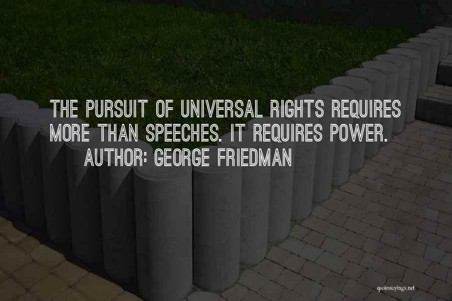 George Friedman Quotes: The Pursuit Of Universal Rights Requires More Than Speeches. It Requires Power.