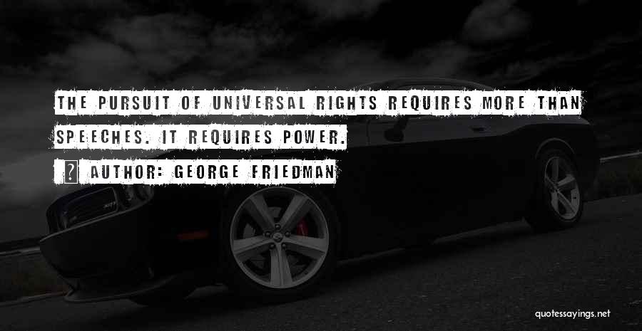 George Friedman Quotes: The Pursuit Of Universal Rights Requires More Than Speeches. It Requires Power.