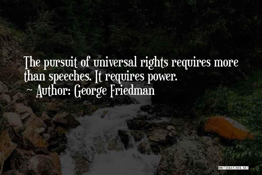 George Friedman Quotes: The Pursuit Of Universal Rights Requires More Than Speeches. It Requires Power.