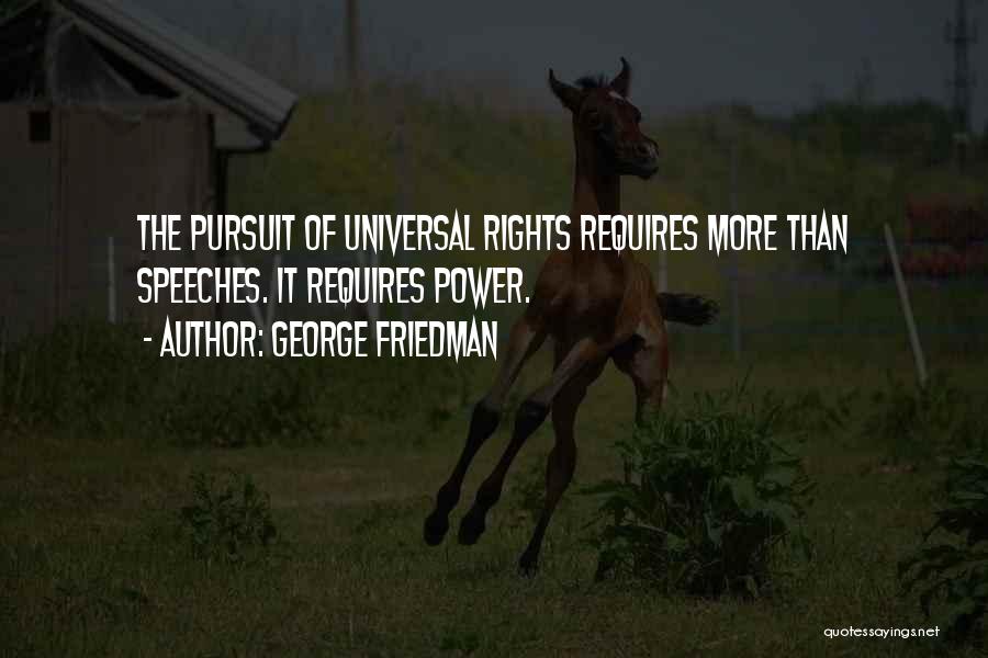 George Friedman Quotes: The Pursuit Of Universal Rights Requires More Than Speeches. It Requires Power.