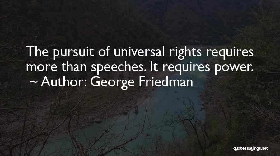 George Friedman Quotes: The Pursuit Of Universal Rights Requires More Than Speeches. It Requires Power.