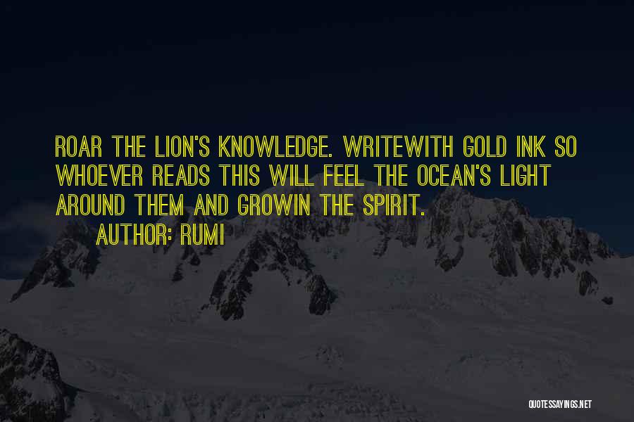 Rumi Quotes: Roar The Lion's Knowledge. Writewith Gold Ink So Whoever Reads This Will Feel The Ocean's Light Around Them And Growin