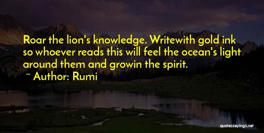 Rumi Quotes: Roar The Lion's Knowledge. Writewith Gold Ink So Whoever Reads This Will Feel The Ocean's Light Around Them And Growin