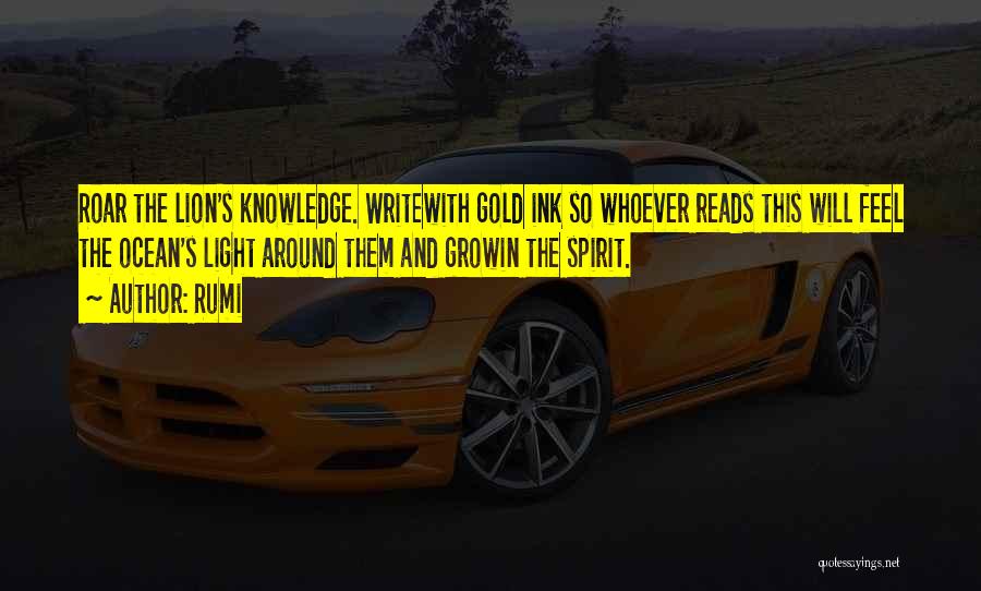 Rumi Quotes: Roar The Lion's Knowledge. Writewith Gold Ink So Whoever Reads This Will Feel The Ocean's Light Around Them And Growin