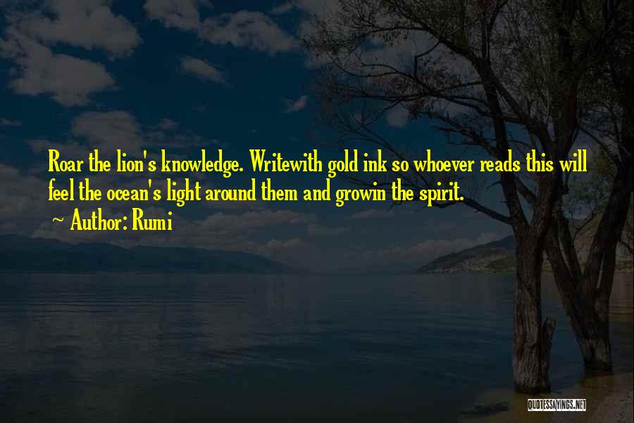 Rumi Quotes: Roar The Lion's Knowledge. Writewith Gold Ink So Whoever Reads This Will Feel The Ocean's Light Around Them And Growin