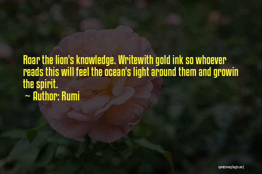 Rumi Quotes: Roar The Lion's Knowledge. Writewith Gold Ink So Whoever Reads This Will Feel The Ocean's Light Around Them And Growin