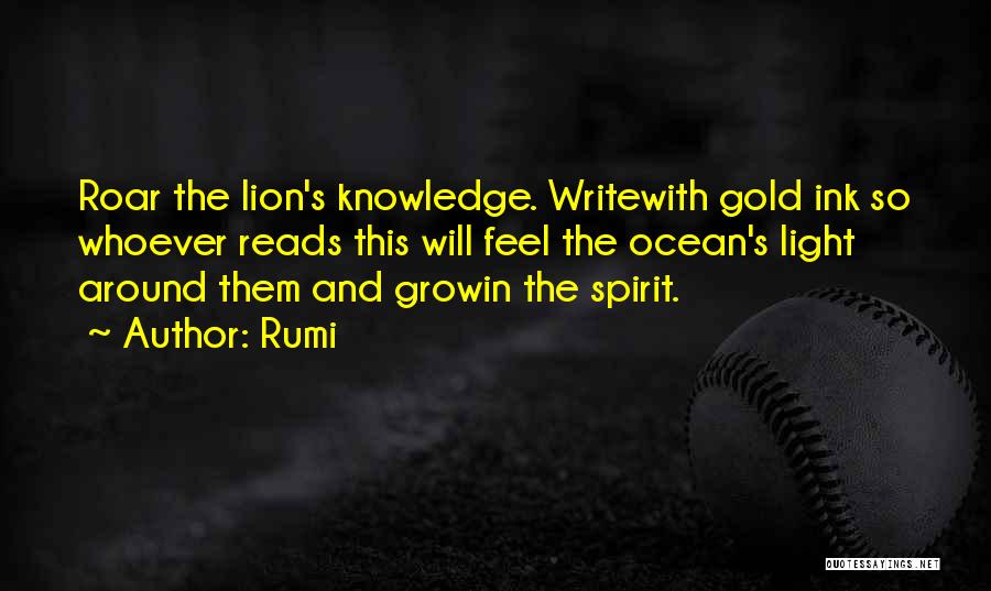 Rumi Quotes: Roar The Lion's Knowledge. Writewith Gold Ink So Whoever Reads This Will Feel The Ocean's Light Around Them And Growin