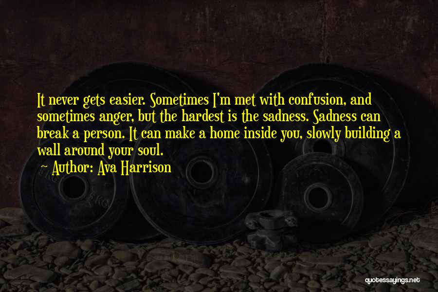 Ava Harrison Quotes: It Never Gets Easier. Sometimes I'm Met With Confusion, And Sometimes Anger, But The Hardest Is The Sadness. Sadness Can