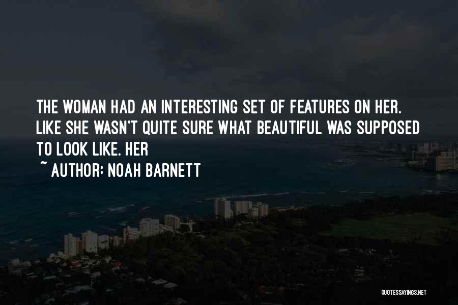 Noah Barnett Quotes: The Woman Had An Interesting Set Of Features On Her. Like She Wasn't Quite Sure What Beautiful Was Supposed To
