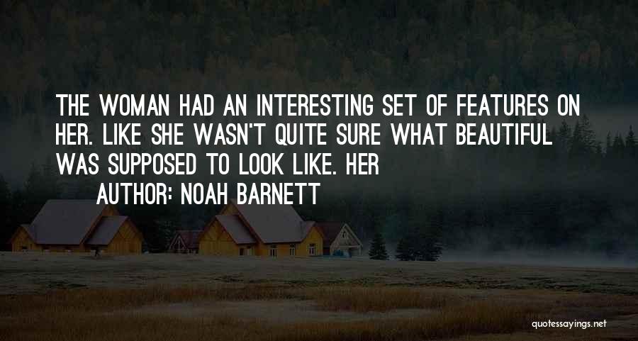 Noah Barnett Quotes: The Woman Had An Interesting Set Of Features On Her. Like She Wasn't Quite Sure What Beautiful Was Supposed To