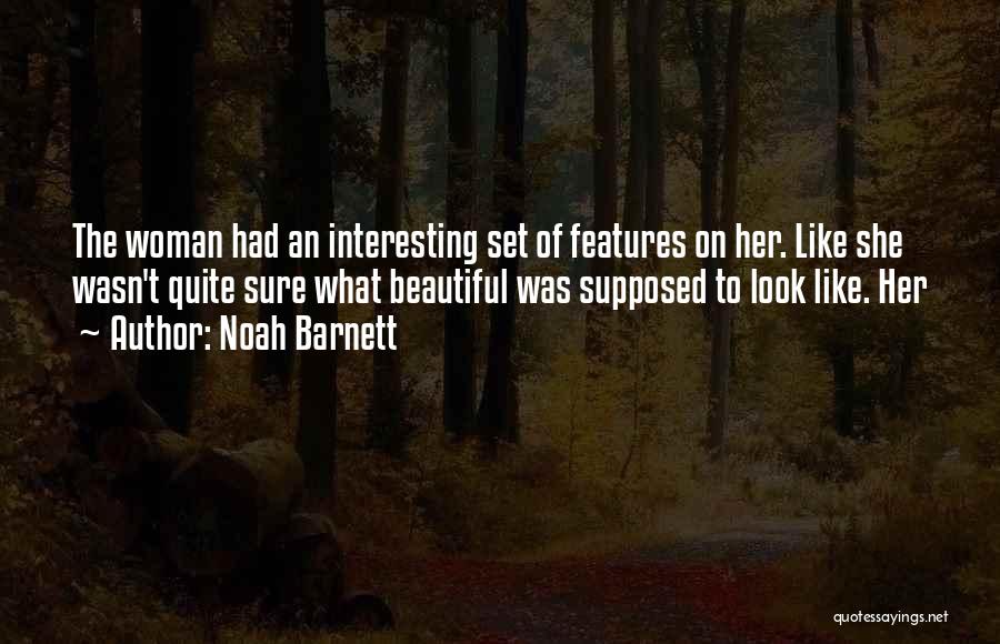 Noah Barnett Quotes: The Woman Had An Interesting Set Of Features On Her. Like She Wasn't Quite Sure What Beautiful Was Supposed To