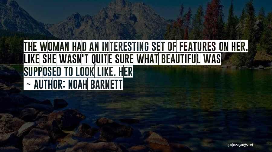 Noah Barnett Quotes: The Woman Had An Interesting Set Of Features On Her. Like She Wasn't Quite Sure What Beautiful Was Supposed To