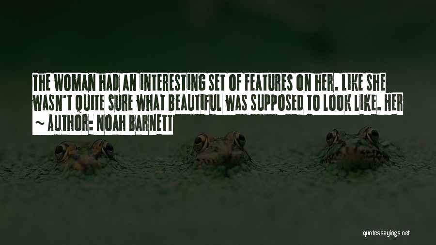 Noah Barnett Quotes: The Woman Had An Interesting Set Of Features On Her. Like She Wasn't Quite Sure What Beautiful Was Supposed To