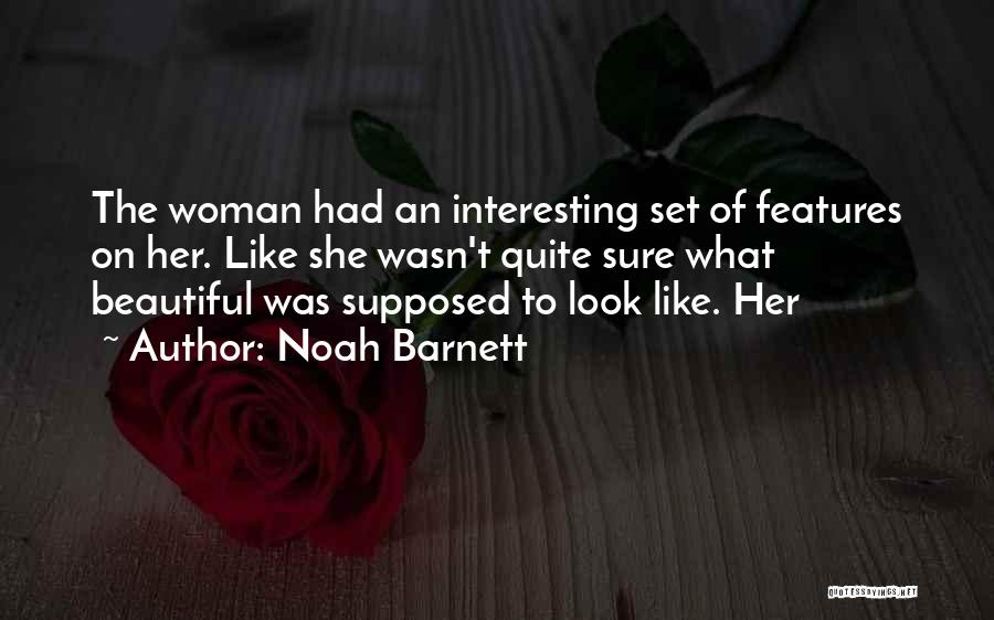 Noah Barnett Quotes: The Woman Had An Interesting Set Of Features On Her. Like She Wasn't Quite Sure What Beautiful Was Supposed To