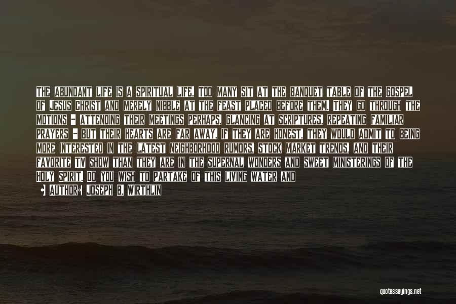 Joseph B. Wirthlin Quotes: The Abundant Life Is A Spiritual Life. Too Many Sit At The Banquet Table Of The Gospel Of Jesus Christ