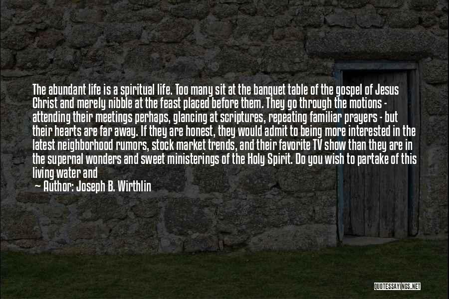 Joseph B. Wirthlin Quotes: The Abundant Life Is A Spiritual Life. Too Many Sit At The Banquet Table Of The Gospel Of Jesus Christ