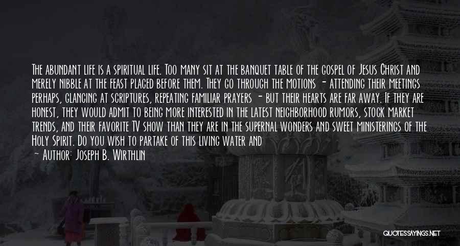 Joseph B. Wirthlin Quotes: The Abundant Life Is A Spiritual Life. Too Many Sit At The Banquet Table Of The Gospel Of Jesus Christ