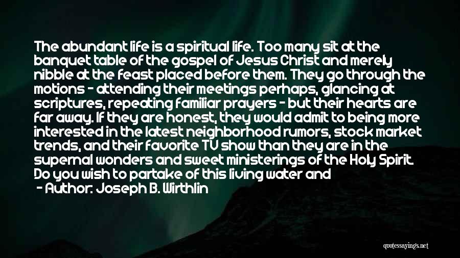 Joseph B. Wirthlin Quotes: The Abundant Life Is A Spiritual Life. Too Many Sit At The Banquet Table Of The Gospel Of Jesus Christ