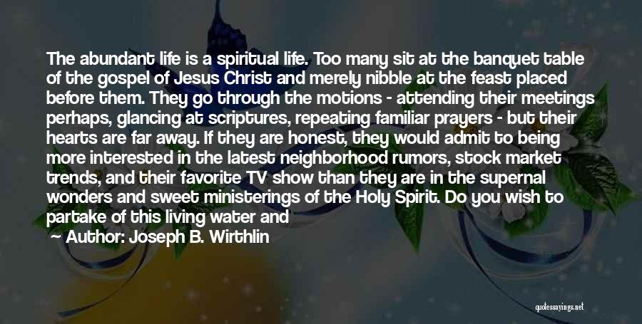 Joseph B. Wirthlin Quotes: The Abundant Life Is A Spiritual Life. Too Many Sit At The Banquet Table Of The Gospel Of Jesus Christ