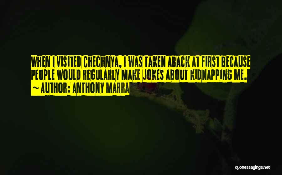 Anthony Marra Quotes: When I Visited Chechnya, I Was Taken Aback At First Because People Would Regularly Make Jokes About Kidnapping Me.