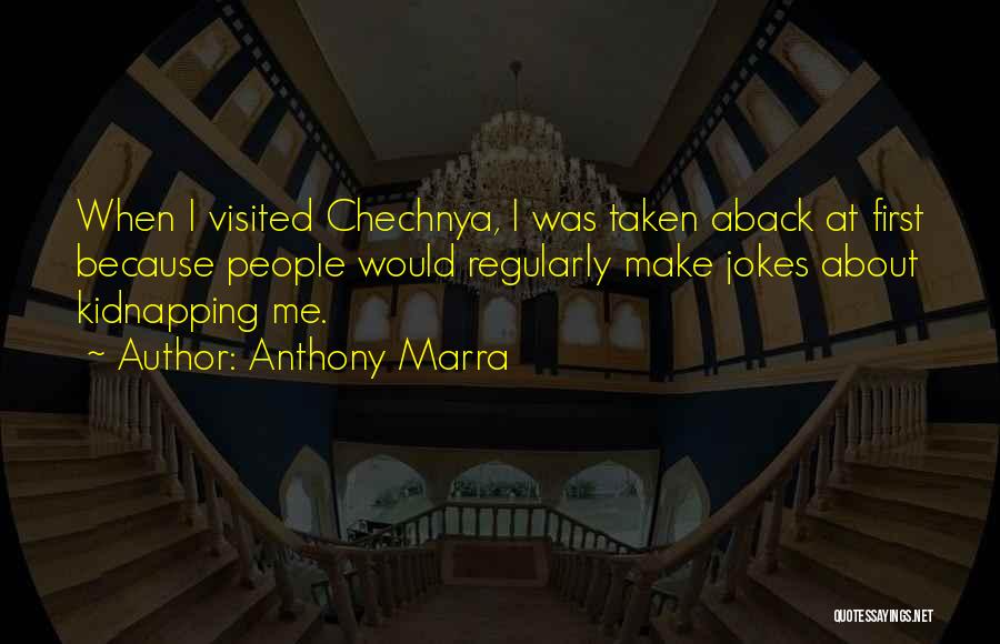 Anthony Marra Quotes: When I Visited Chechnya, I Was Taken Aback At First Because People Would Regularly Make Jokes About Kidnapping Me.