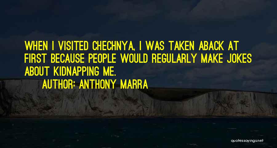 Anthony Marra Quotes: When I Visited Chechnya, I Was Taken Aback At First Because People Would Regularly Make Jokes About Kidnapping Me.