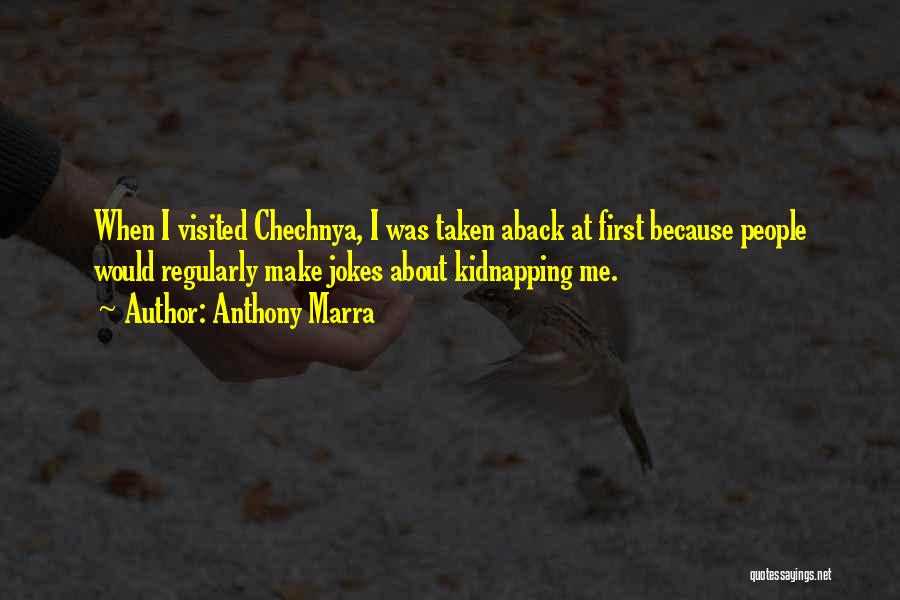 Anthony Marra Quotes: When I Visited Chechnya, I Was Taken Aback At First Because People Would Regularly Make Jokes About Kidnapping Me.