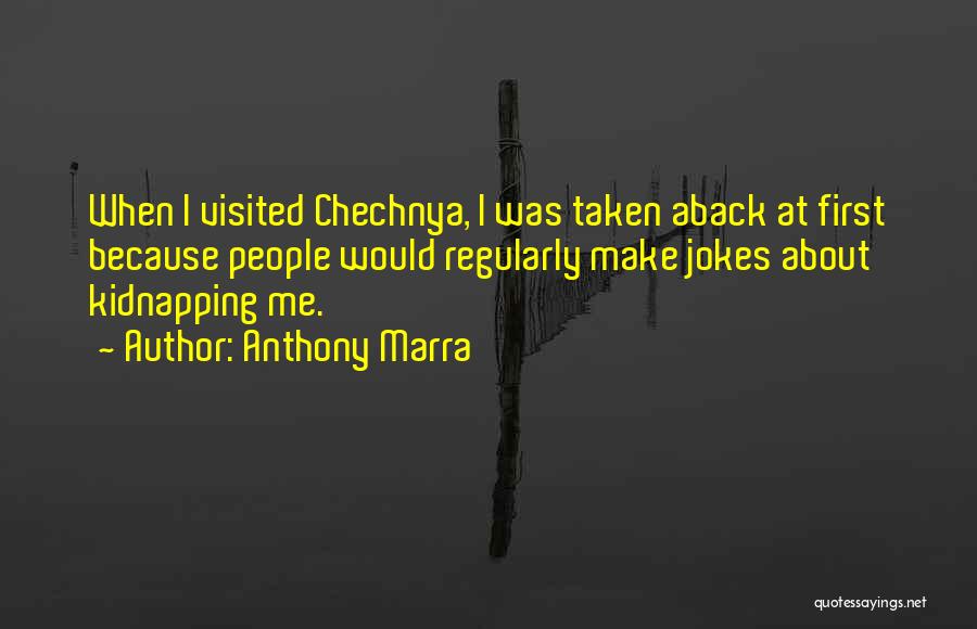 Anthony Marra Quotes: When I Visited Chechnya, I Was Taken Aback At First Because People Would Regularly Make Jokes About Kidnapping Me.