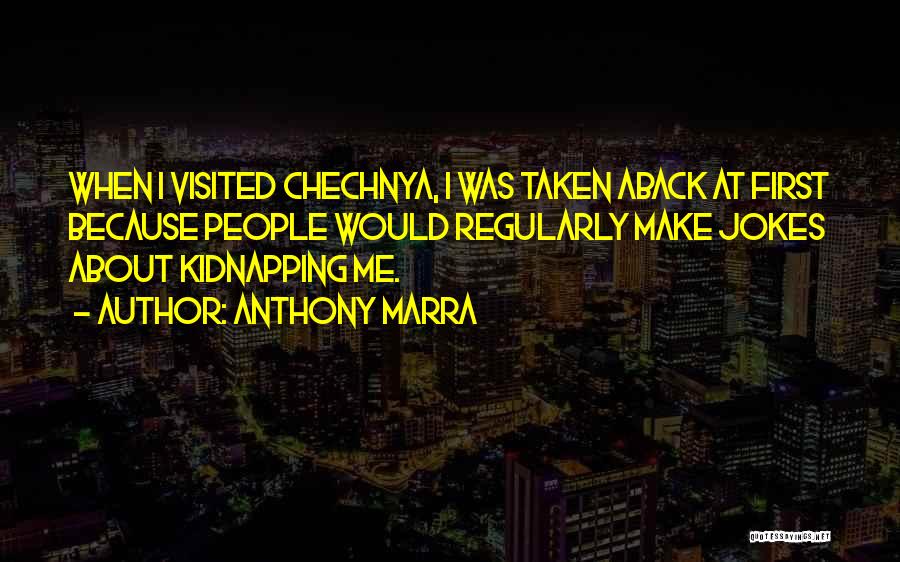 Anthony Marra Quotes: When I Visited Chechnya, I Was Taken Aback At First Because People Would Regularly Make Jokes About Kidnapping Me.