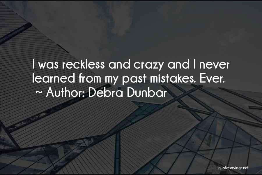 Debra Dunbar Quotes: I Was Reckless And Crazy And I Never Learned From My Past Mistakes. Ever.