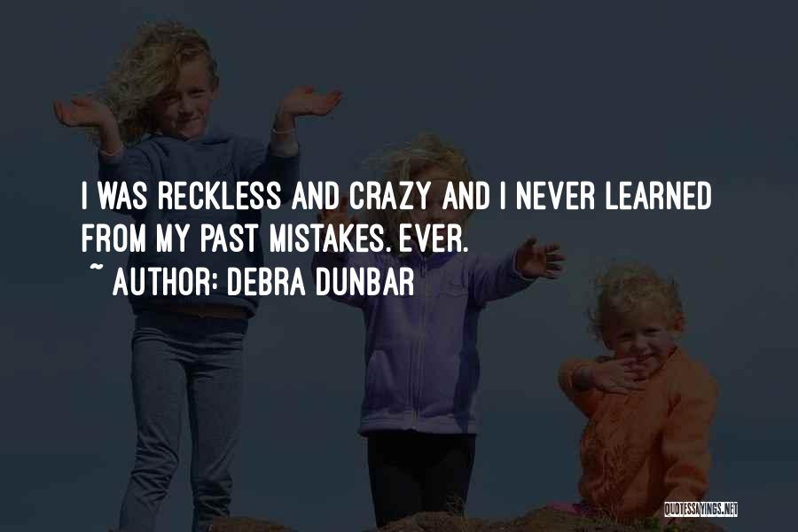 Debra Dunbar Quotes: I Was Reckless And Crazy And I Never Learned From My Past Mistakes. Ever.