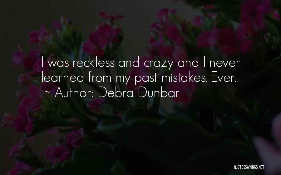 Debra Dunbar Quotes: I Was Reckless And Crazy And I Never Learned From My Past Mistakes. Ever.