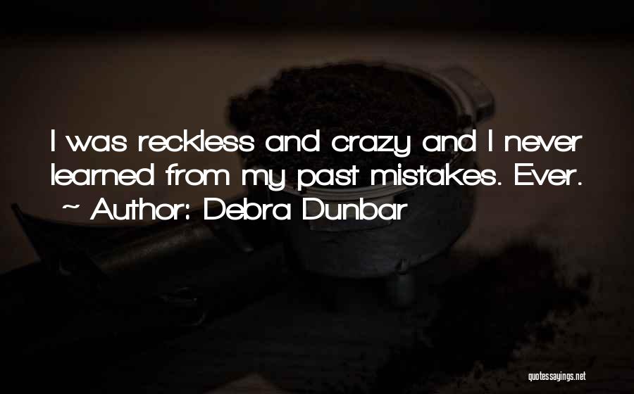 Debra Dunbar Quotes: I Was Reckless And Crazy And I Never Learned From My Past Mistakes. Ever.