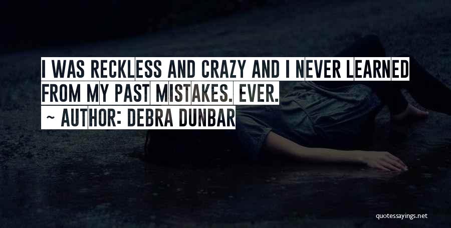 Debra Dunbar Quotes: I Was Reckless And Crazy And I Never Learned From My Past Mistakes. Ever.