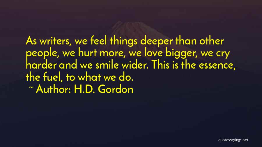 H.D. Gordon Quotes: As Writers, We Feel Things Deeper Than Other People, We Hurt More, We Love Bigger, We Cry Harder And We
