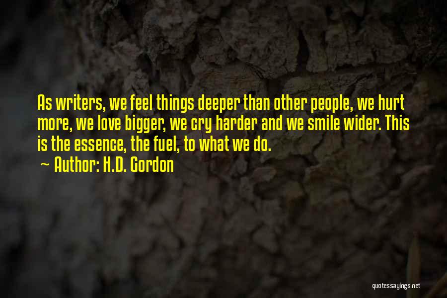 H.D. Gordon Quotes: As Writers, We Feel Things Deeper Than Other People, We Hurt More, We Love Bigger, We Cry Harder And We