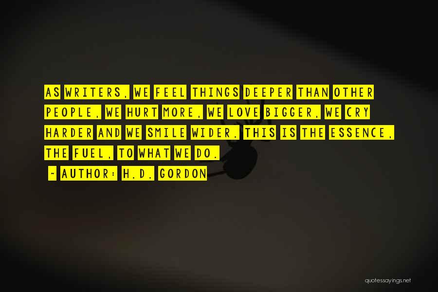 H.D. Gordon Quotes: As Writers, We Feel Things Deeper Than Other People, We Hurt More, We Love Bigger, We Cry Harder And We
