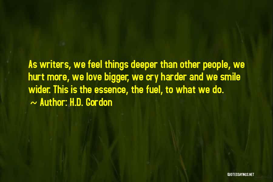 H.D. Gordon Quotes: As Writers, We Feel Things Deeper Than Other People, We Hurt More, We Love Bigger, We Cry Harder And We