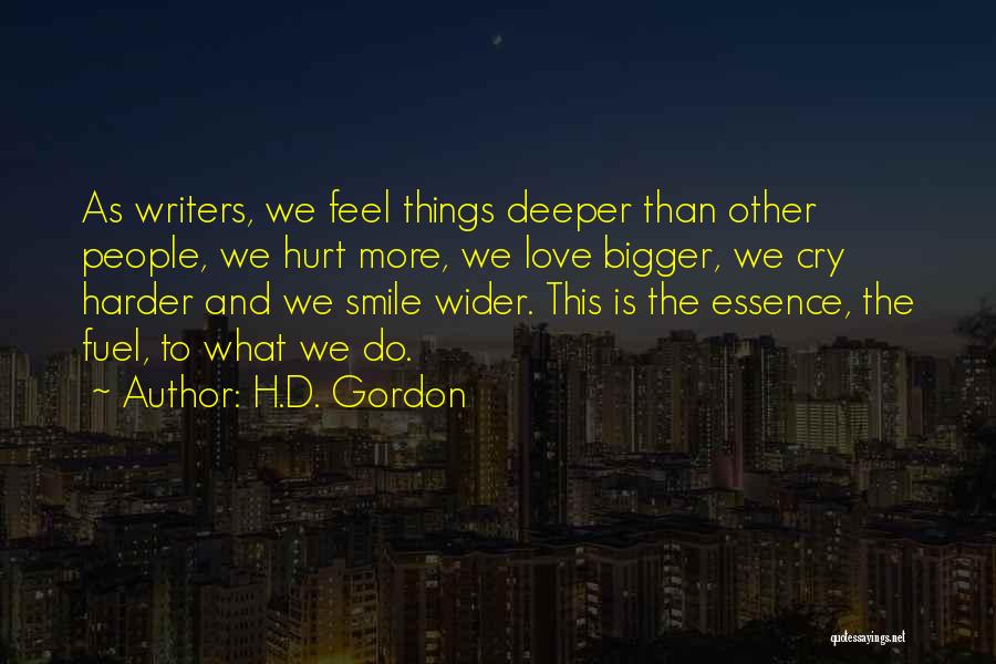 H.D. Gordon Quotes: As Writers, We Feel Things Deeper Than Other People, We Hurt More, We Love Bigger, We Cry Harder And We