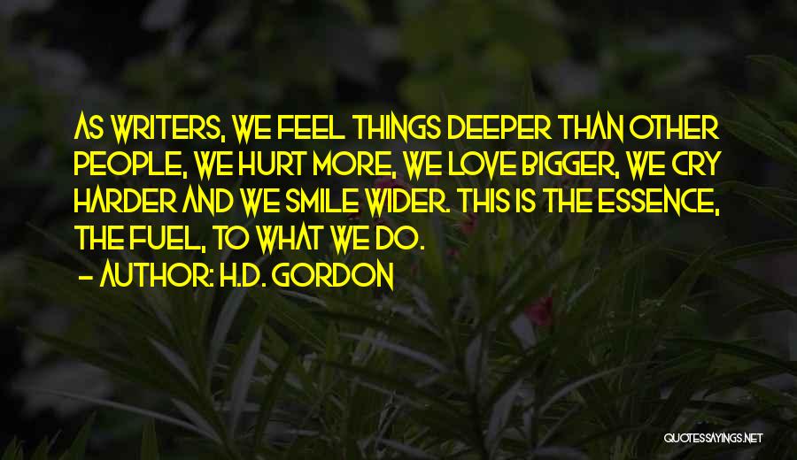 H.D. Gordon Quotes: As Writers, We Feel Things Deeper Than Other People, We Hurt More, We Love Bigger, We Cry Harder And We