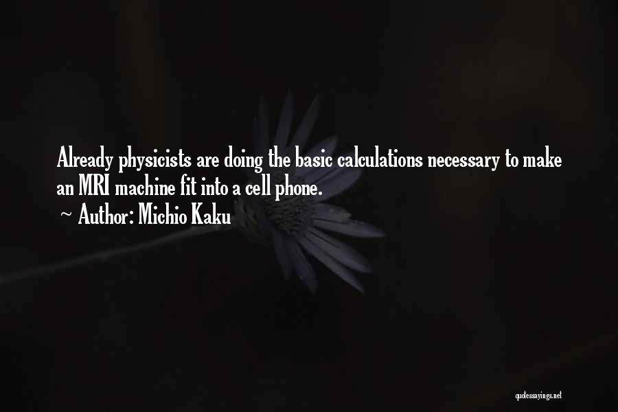 Michio Kaku Quotes: Already Physicists Are Doing The Basic Calculations Necessary To Make An Mri Machine Fit Into A Cell Phone.