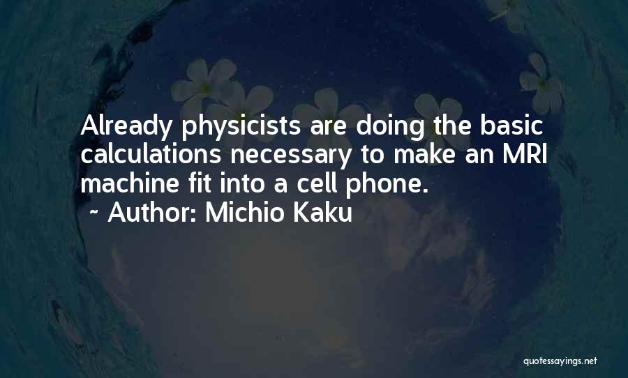 Michio Kaku Quotes: Already Physicists Are Doing The Basic Calculations Necessary To Make An Mri Machine Fit Into A Cell Phone.