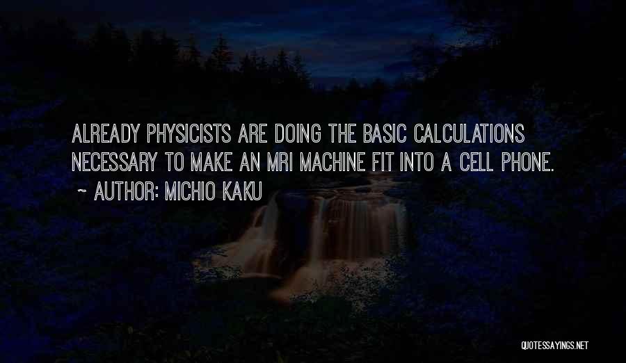 Michio Kaku Quotes: Already Physicists Are Doing The Basic Calculations Necessary To Make An Mri Machine Fit Into A Cell Phone.