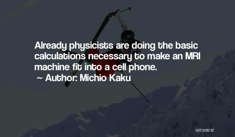 Michio Kaku Quotes: Already Physicists Are Doing The Basic Calculations Necessary To Make An Mri Machine Fit Into A Cell Phone.