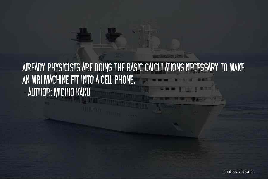 Michio Kaku Quotes: Already Physicists Are Doing The Basic Calculations Necessary To Make An Mri Machine Fit Into A Cell Phone.