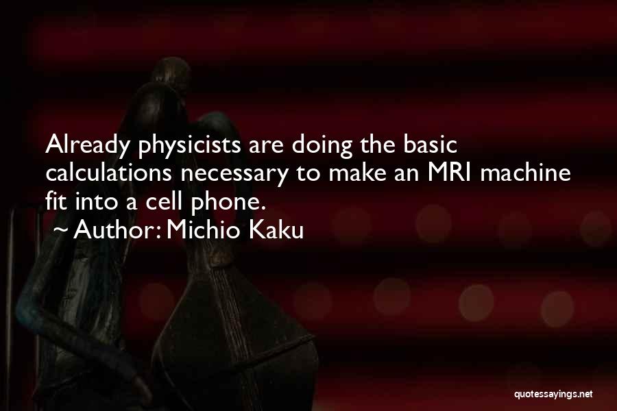 Michio Kaku Quotes: Already Physicists Are Doing The Basic Calculations Necessary To Make An Mri Machine Fit Into A Cell Phone.