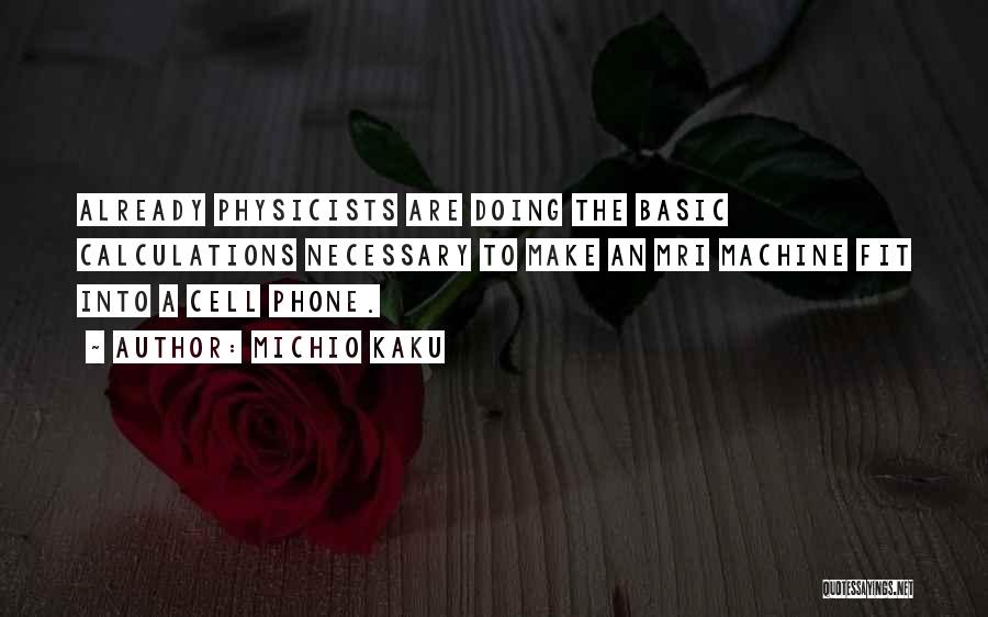 Michio Kaku Quotes: Already Physicists Are Doing The Basic Calculations Necessary To Make An Mri Machine Fit Into A Cell Phone.