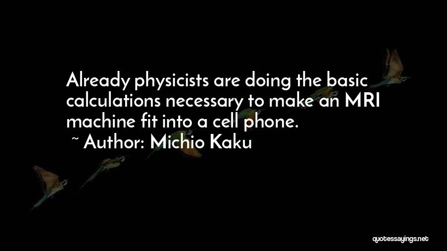 Michio Kaku Quotes: Already Physicists Are Doing The Basic Calculations Necessary To Make An Mri Machine Fit Into A Cell Phone.