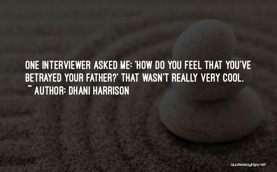 Dhani Harrison Quotes: One Interviewer Asked Me: 'how Do You Feel That You've Betrayed Your Father?' That Wasn't Really Very Cool.